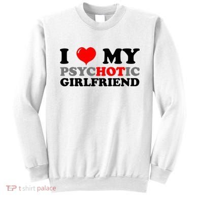 I Love My Psychotic Girlfriend Funny Gift Sweatshirt