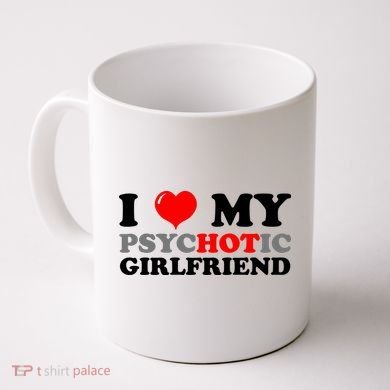 I Love My Psychotic Girlfriend Funny Gift Coffee Mug