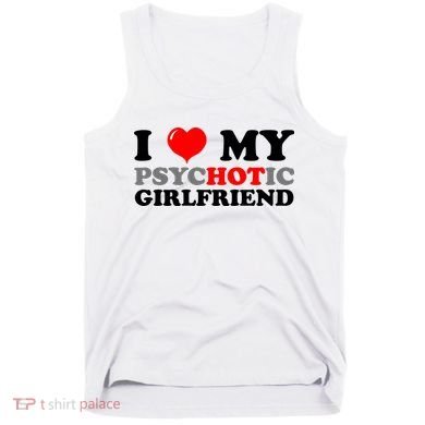 I Love My Psychotic Girlfriend Funny Gift Tank Top