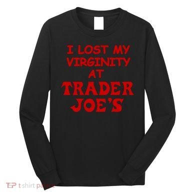 I Lost My Virginity At Trader JoeS Long Sleeve Shirt