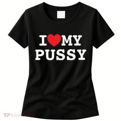 I Love My Pussy Women's T-Shirt