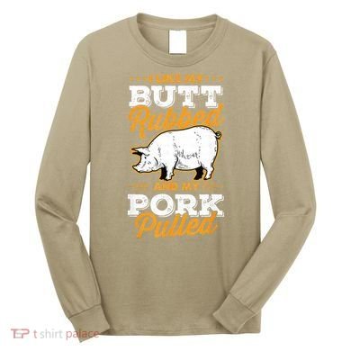 I Like My Butt Rubbed And My Pork Pulled Pig Meat July 4th Long Sleeve Shirt