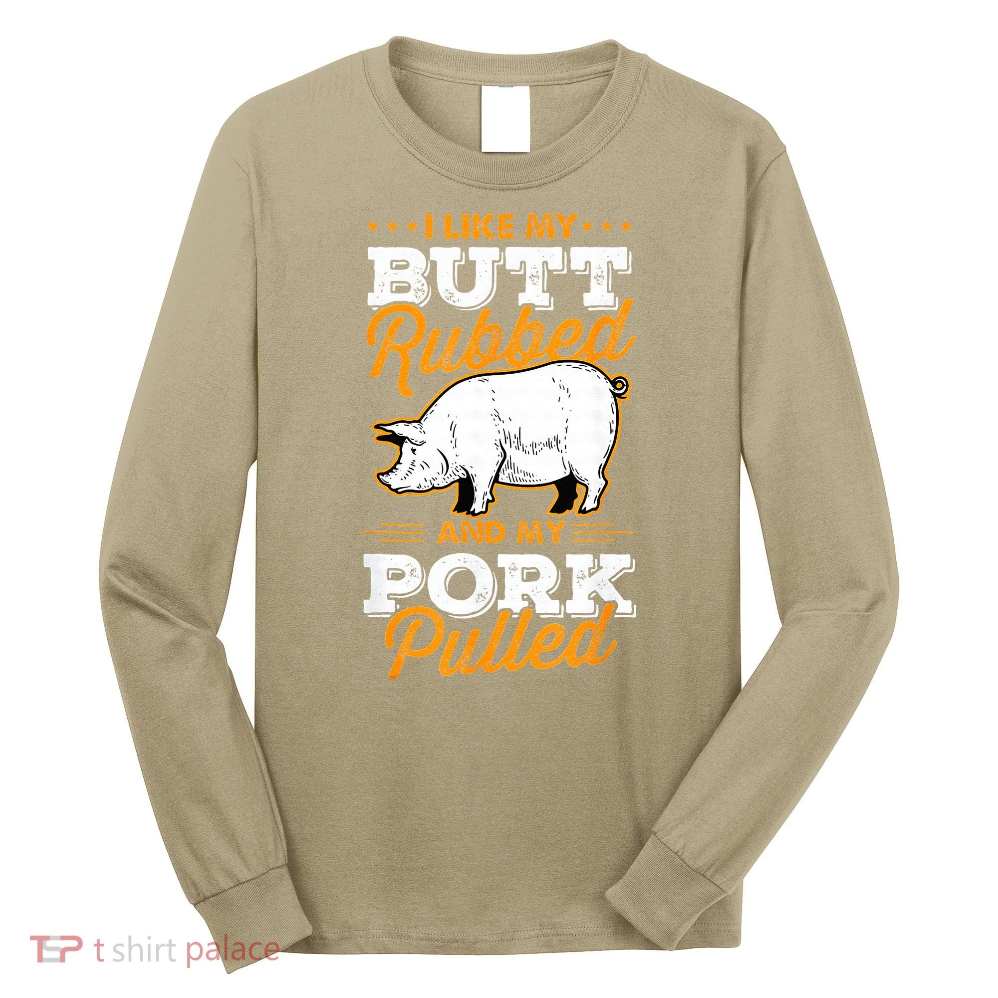 I Like My Butt Rubbed And My Pork Pulled Pig Meat July 4th Long Sleeve Shirt