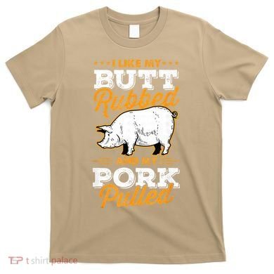 I Like My Butt Rubbed And My Pork Pulled Pig Meat July 4th T-Shirt