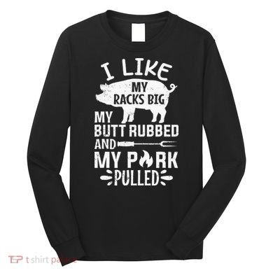 I Like My Racks Big My Butt Rubbed and Pork Pulled BBQ Chef Long Sleeve Shirt