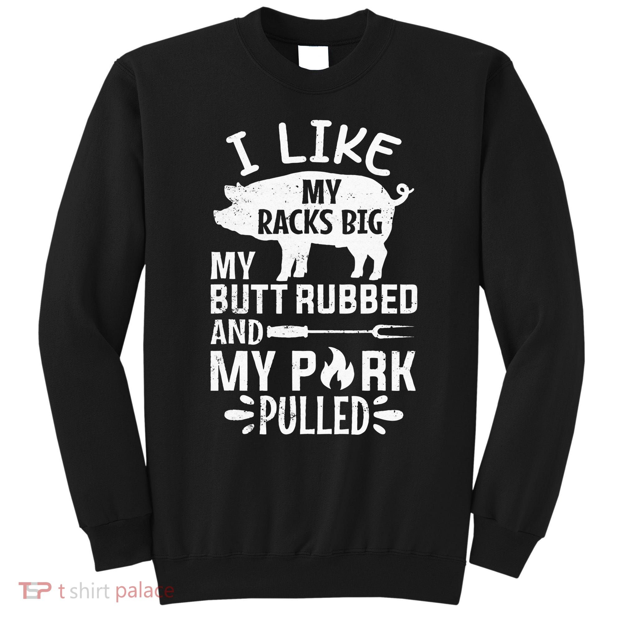 I Like My Racks Big My Butt Rubbed and Pork Pulled BBQ Chef Sweatshirt