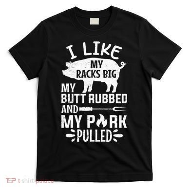 I Like My Racks Big My Butt Rubbed and Pork Pulled BBQ Chef T-Shirt