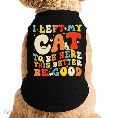 I Left My Cat To Be Here This Better Be Good Women Doggie Tank