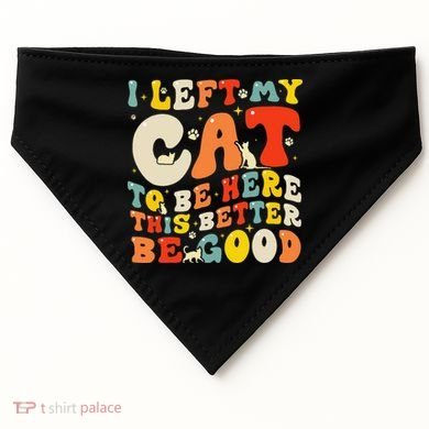 I Left My Cat To Be Here This Better Be Good Women USA-Made Doggie Bandana
