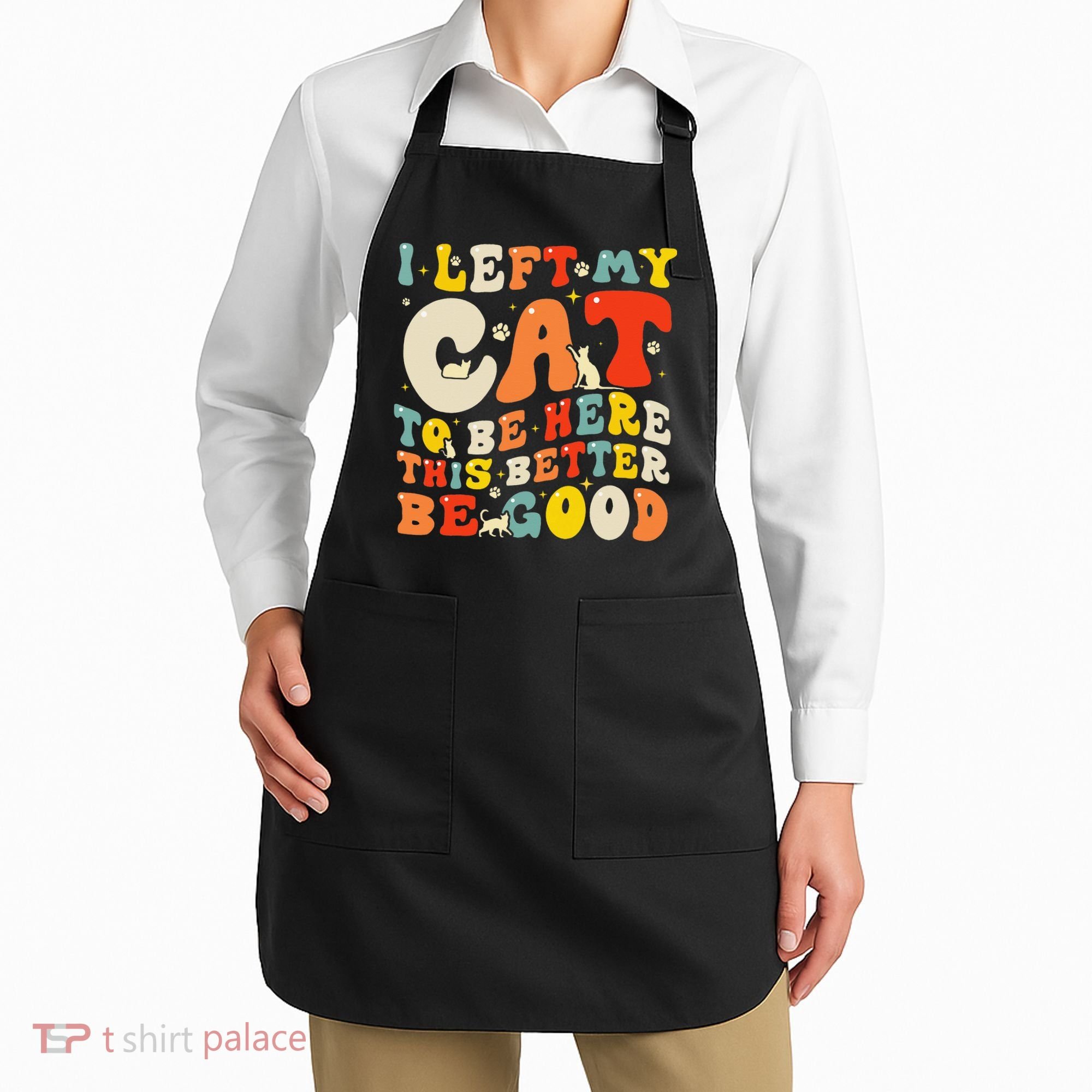 I Left My Cat To Be Here This Better Be Good Women Apron