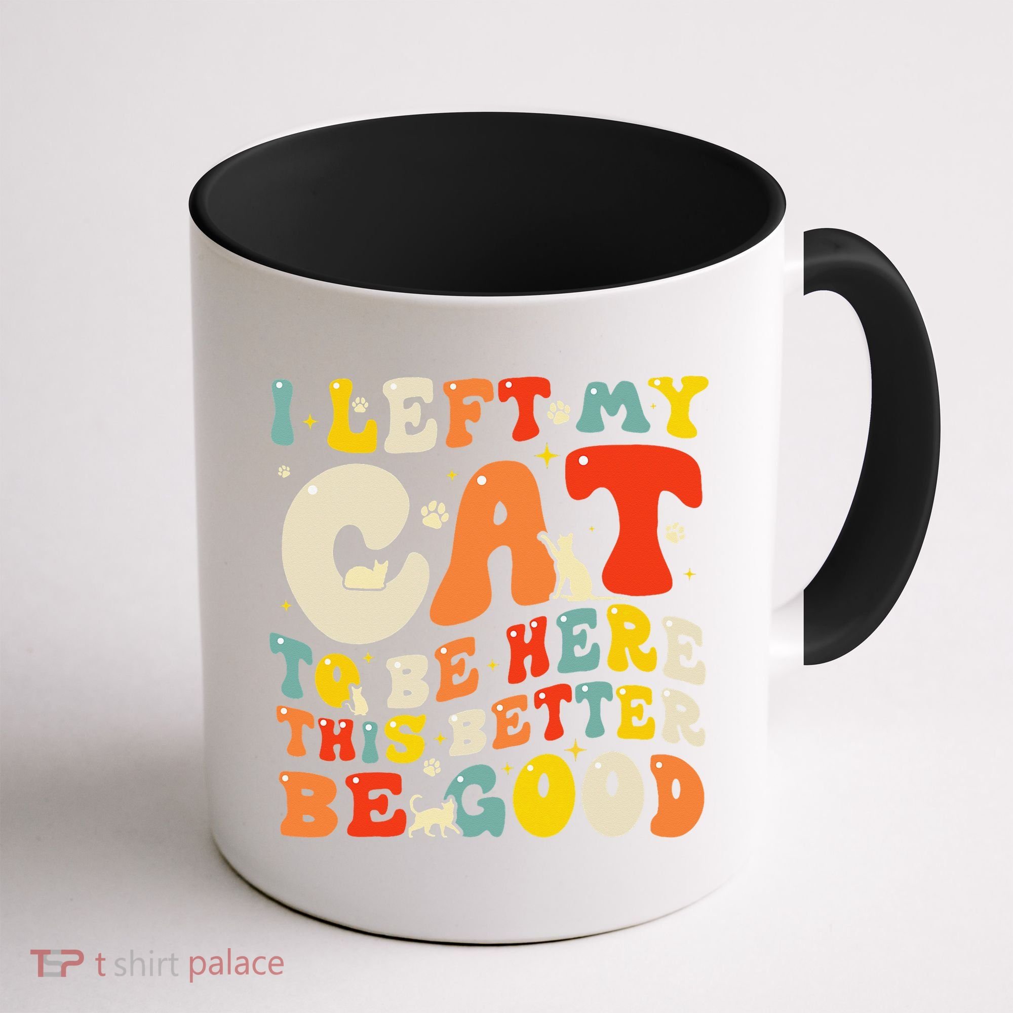 I Left My Cat To Be Here This Better Be Good Women Coffee Mug