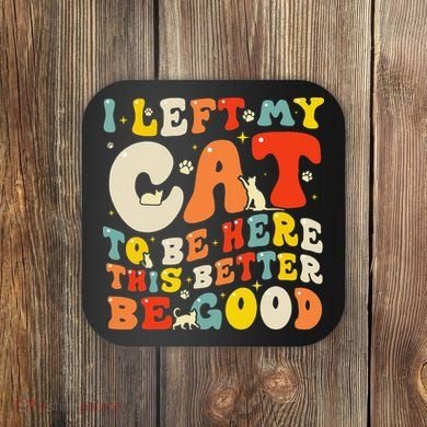 I Left My Cat To Be Here This Better Be Good Women Coaster