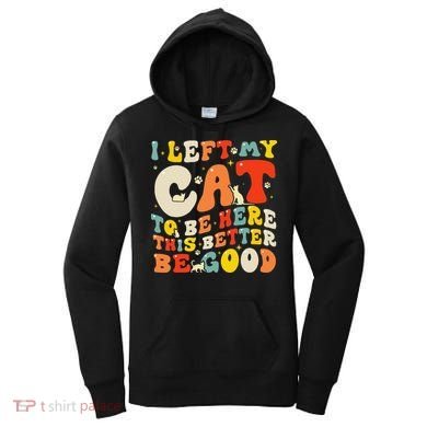 I Left My Cat To Be Here This Better Be Good Women Women's Hoodie