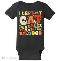 I Left My Cat To Be Here This Better Be Good Women Baby Bodysuit thumb 0
