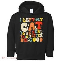 I Left My Cat To Be Here This Better Be Good Women Toddler Hoodie thumb 0
