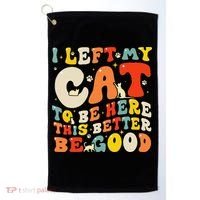 I Left My Cat To Be Here This Better Be Good Women Golf Towel thumb 0