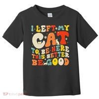 I Left My Cat To Be Here This Better Be Good Women Toddler T-Shirt thumb 0