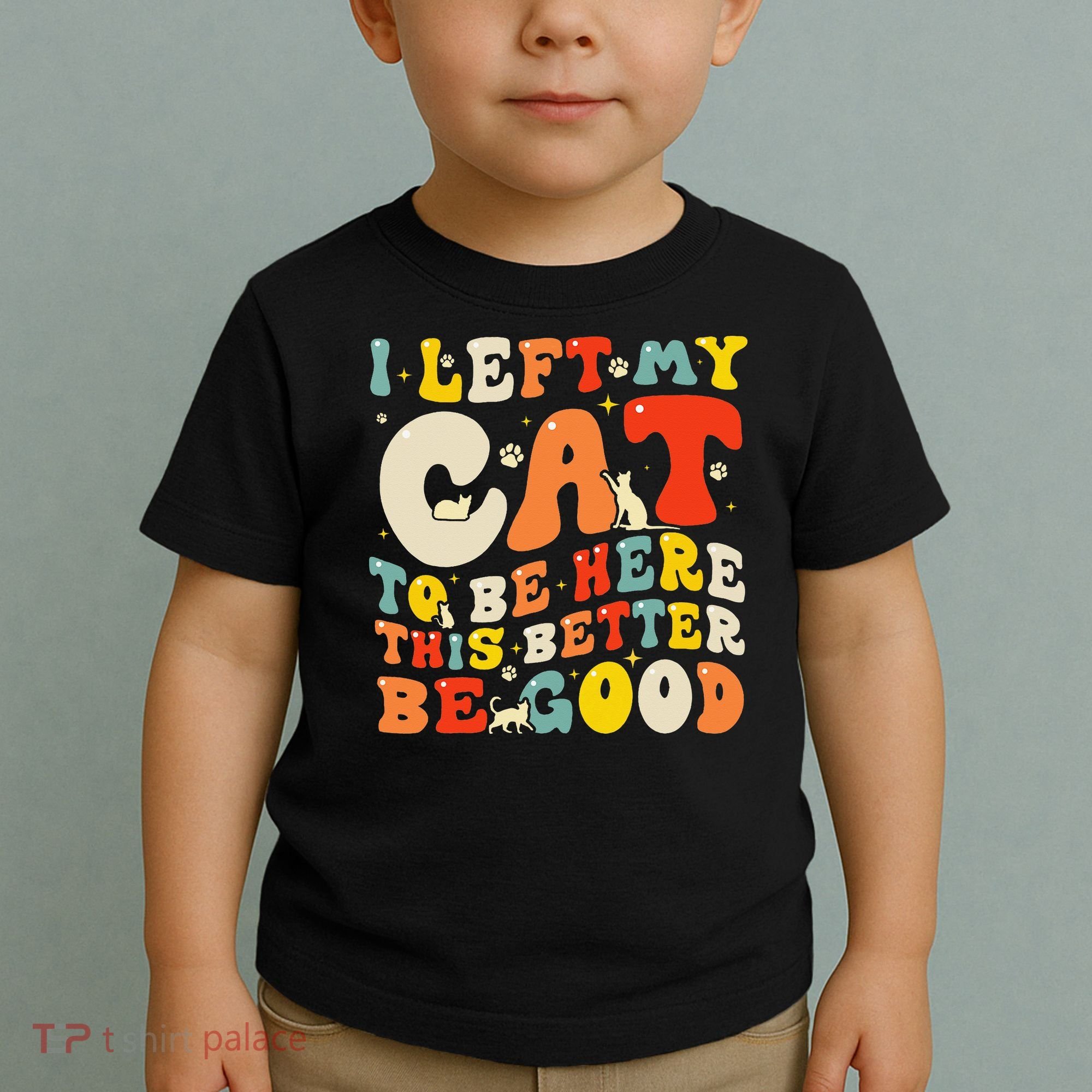 I Left My Cat To Be Here This Better Be Good Women Toddler T-Shirt