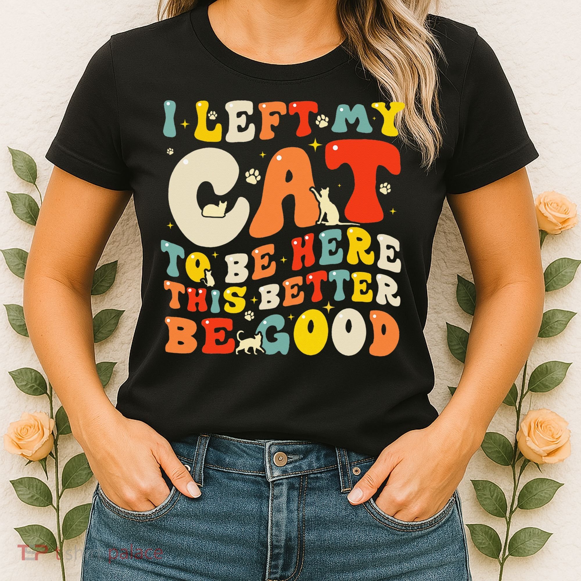 I Left My Cat To Be Here This Better Be Good Women Women's T-Shirt