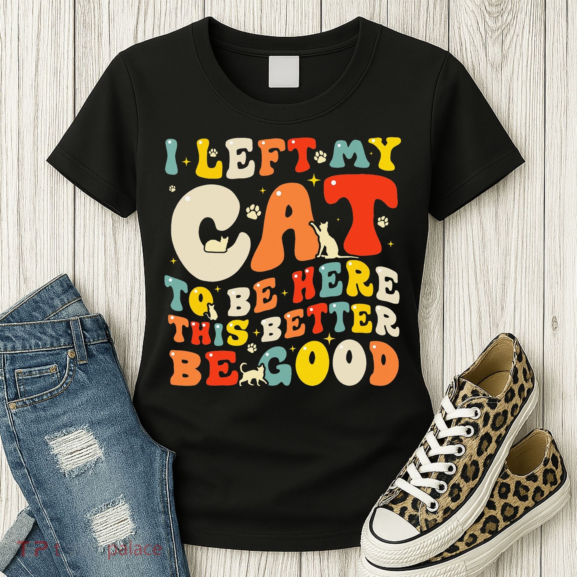 I Left My Cat To Be Here This Better Be Good Women Women's T-Shirt