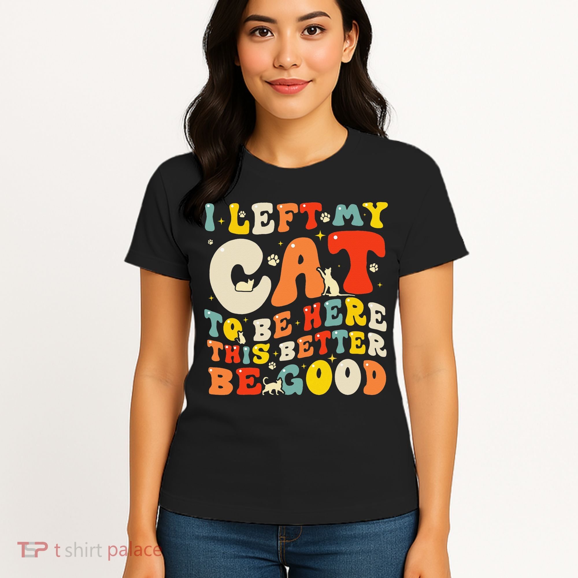 I Left My Cat To Be Here This Better Be Good Women Women's T-Shirt