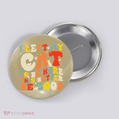 I Left My Cat To Be Here This Better Be Good Women Button