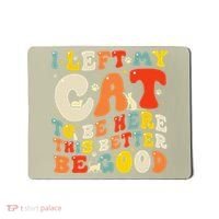 I Left My Cat To Be Here This Better Be Good Women Mousepad thumb 0