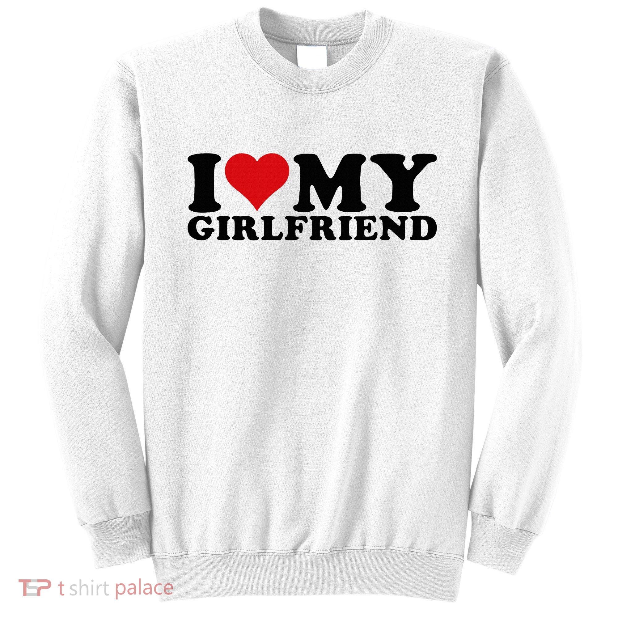 I Love My Girlfriend Gf I Heart My Girlfriend GF White  Sweatshirt