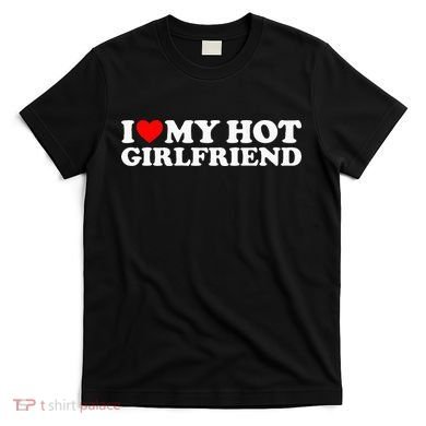 I Love My Hot Girlfriend T-Shirt