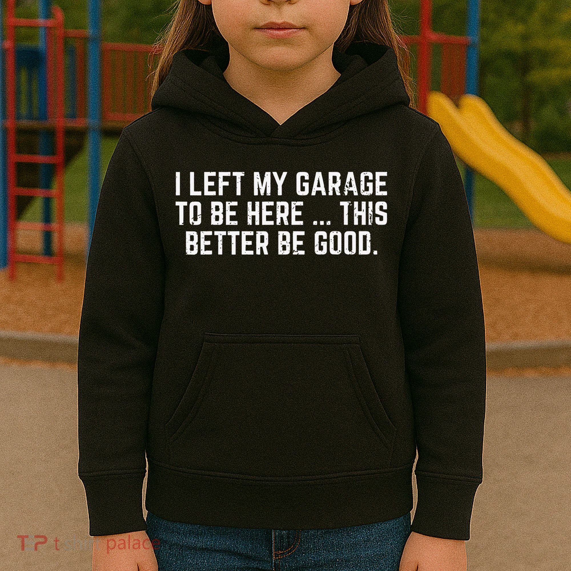 I Left My Garage To Be Here This Better Good Mechanic Car Gift Kids Hoodie