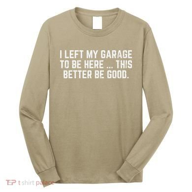 I Left My Garage To Be Here This Better Good Mechanic Car Gift Long Sleeve Shirt
