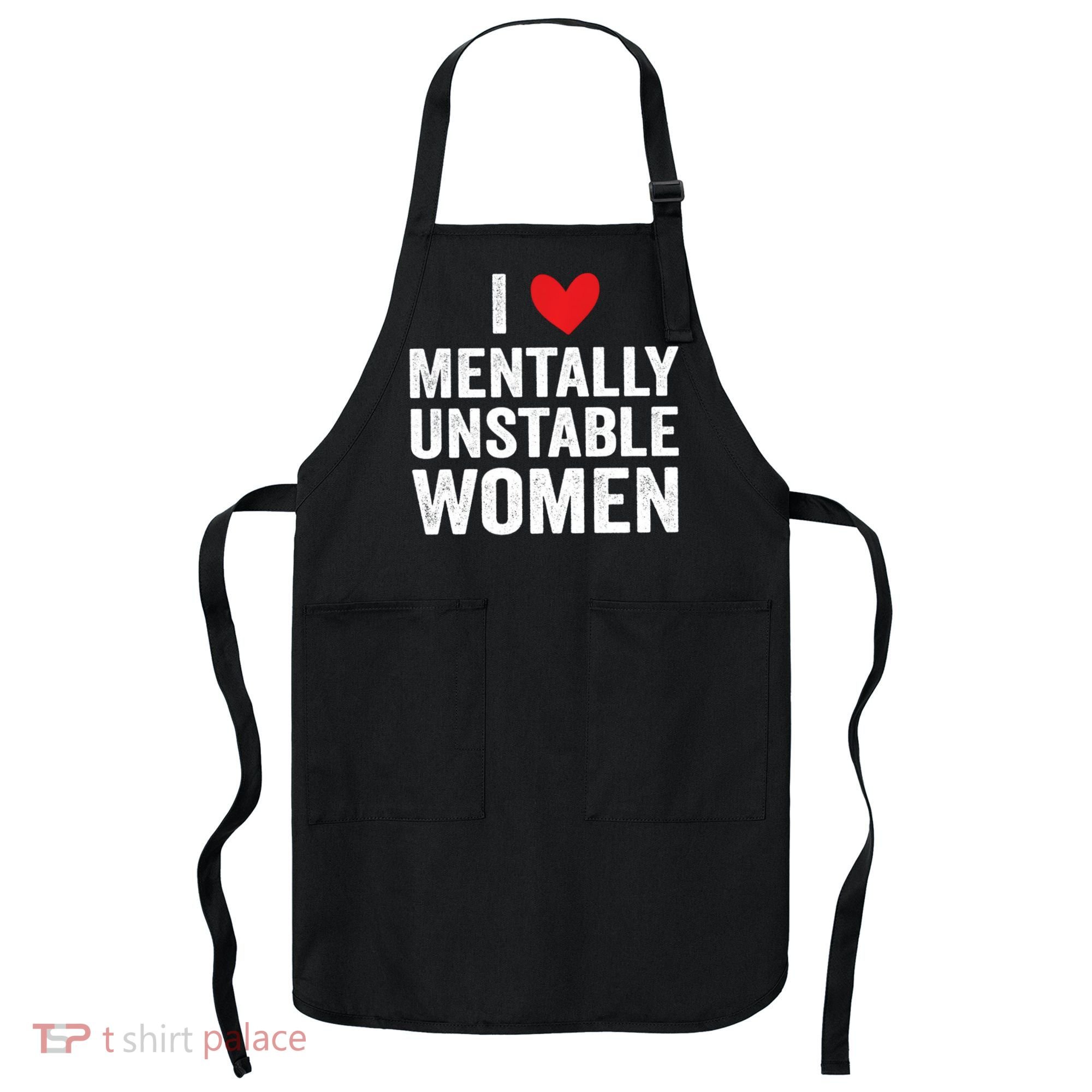 I Love Mentally Unstable Women Funny Ironic Meme Apron