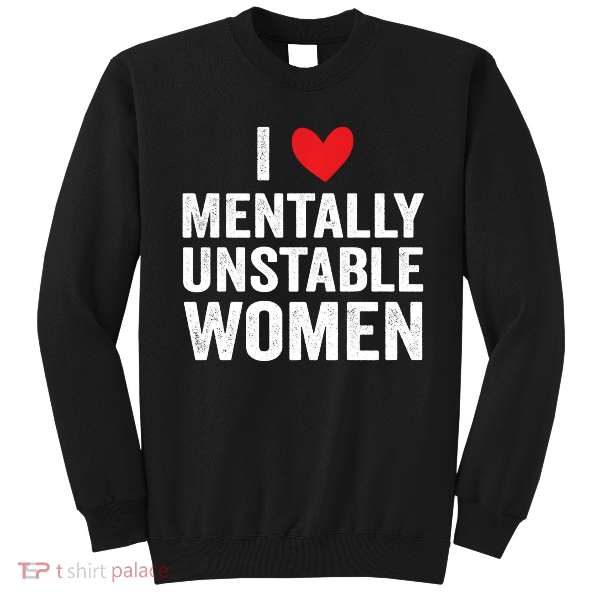 I Love Mentally Unstable Women Funny Ironic Meme Sweatshirt