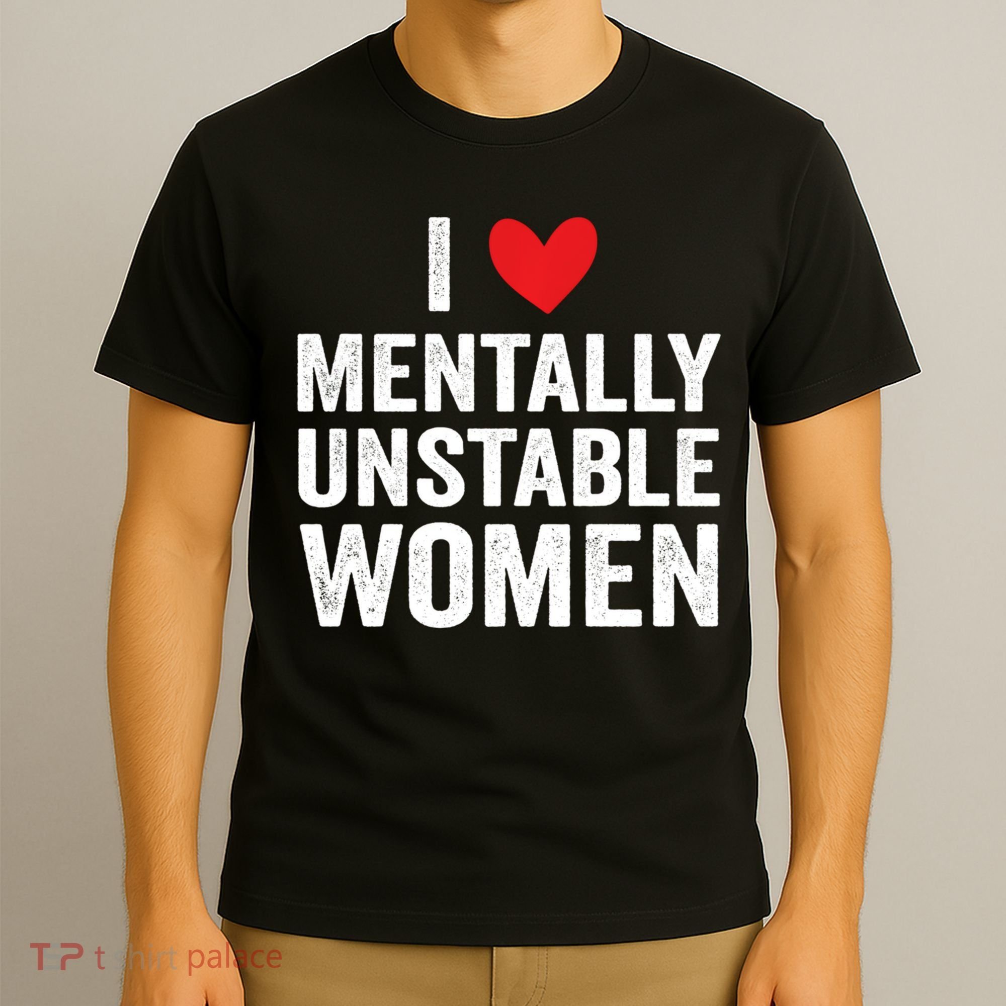 I Love Mentally Unstable Women Funny Ironic Meme T-Shirt