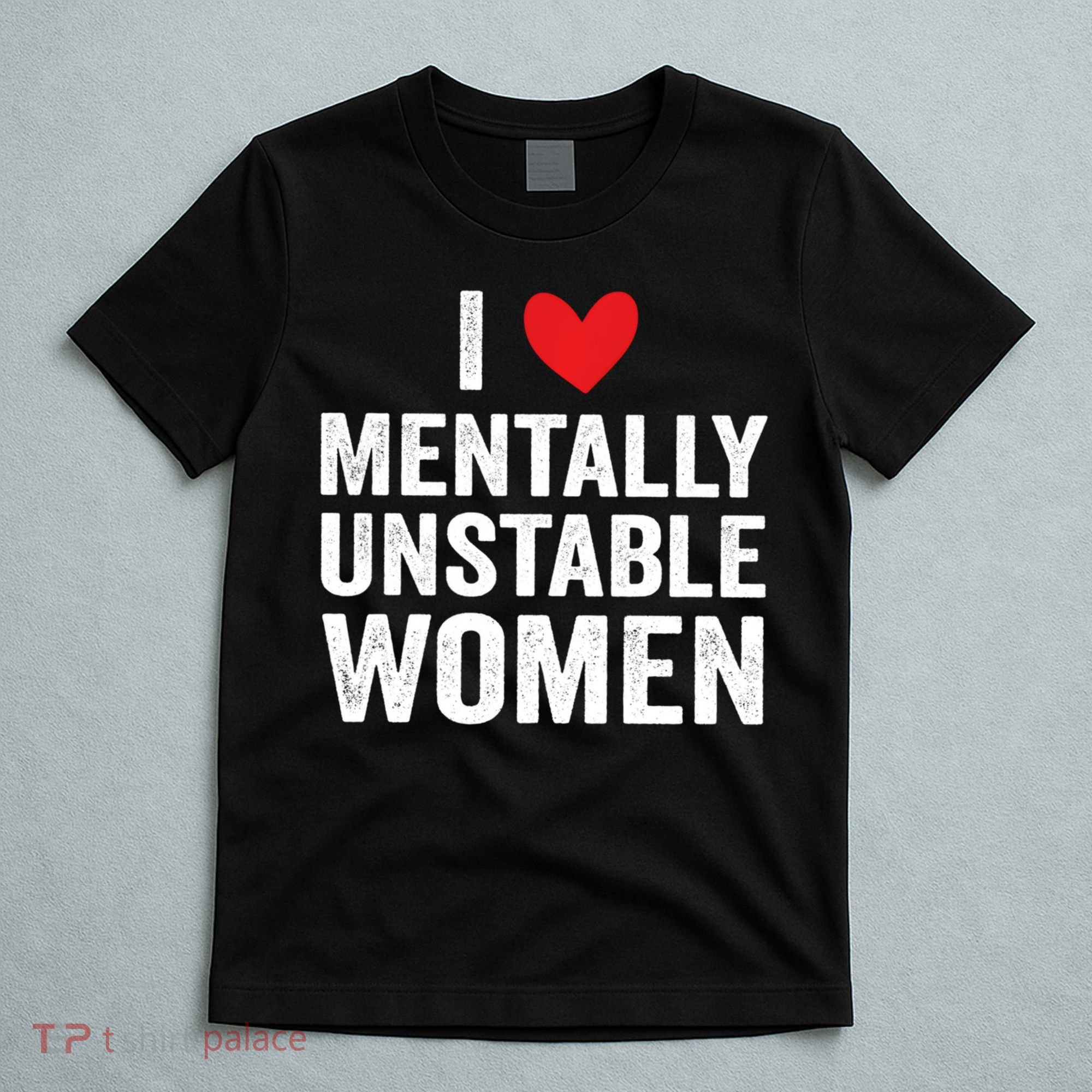 I Love Mentally Unstable Women Funny Ironic Meme T-Shirt