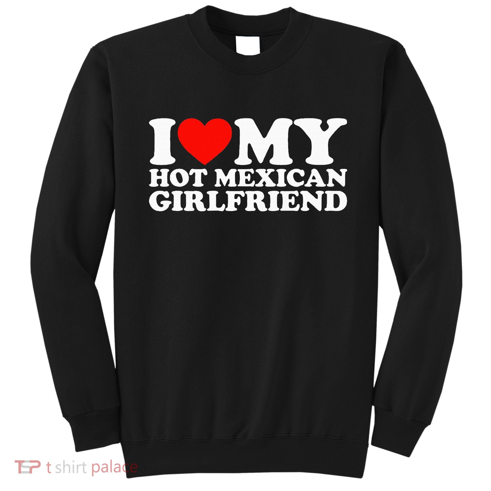 I Love My Hot Mexican Girlfriend Sweatshirt