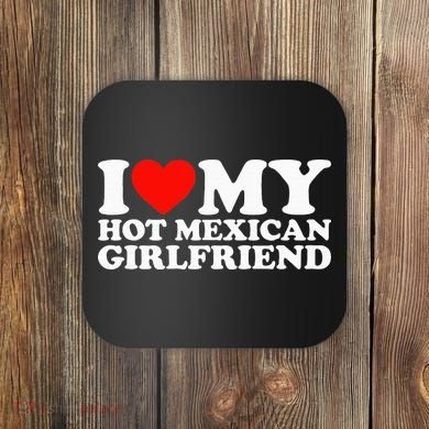 I Love My Hot Mexican Girlfriend Coaster