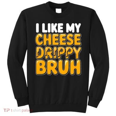 I Like My Cheese Drippy Bruh Funny Meme Sweatshirt