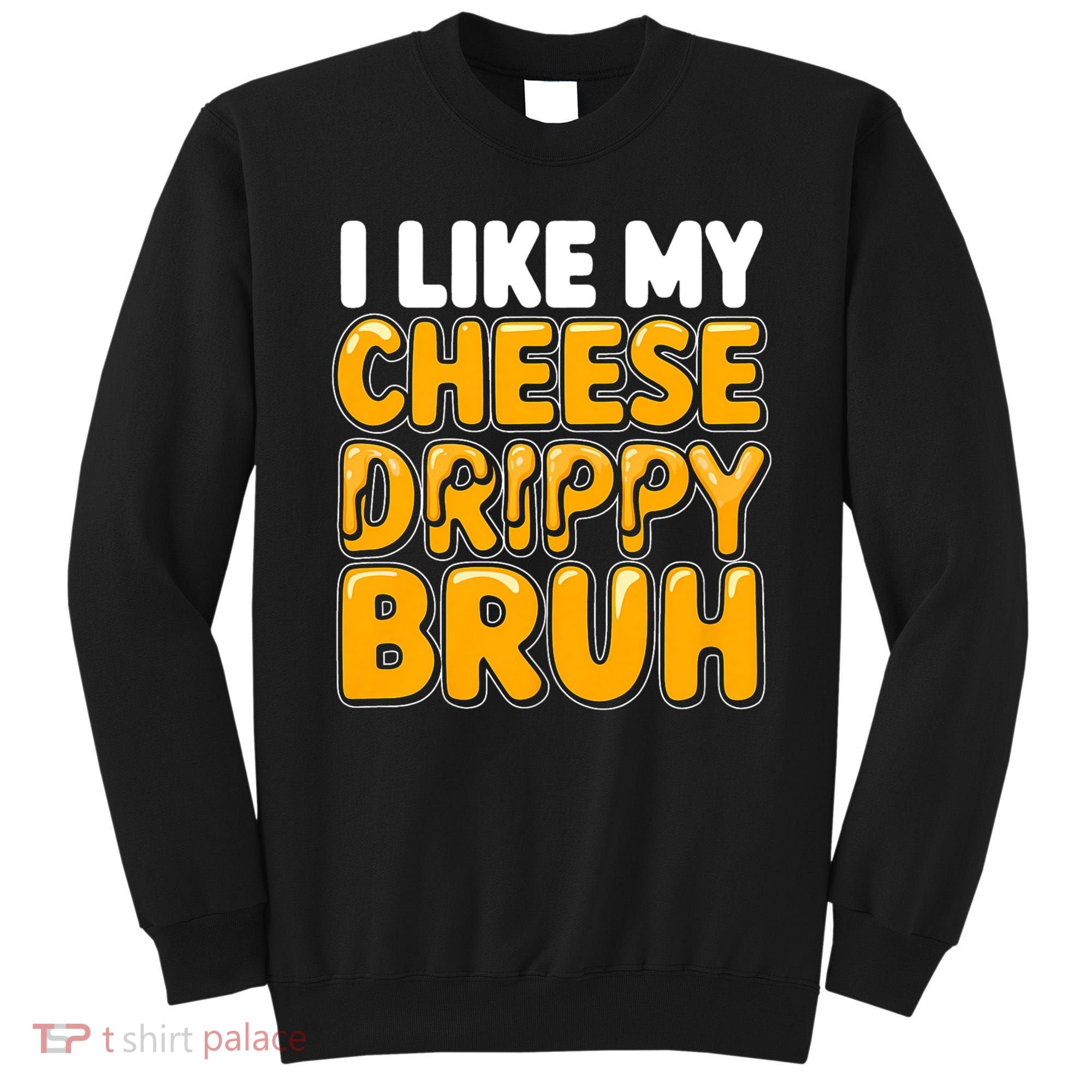 I Like My Cheese Drippy Bruh Funny Meme Sweatshirt
