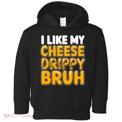 I Like My Cheese Drippy Bruh Funny Meme Toddler Hoodie