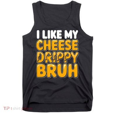 I Like My Cheese Drippy Bruh Funny Meme Tank Top