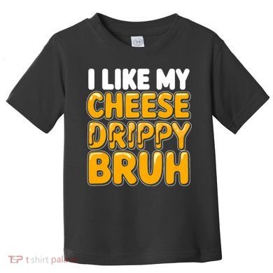 I Like My Cheese Drippy Bruh Funny Meme Toddler T-Shirt