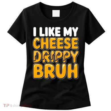 I Like My Cheese Drippy Bruh Funny Meme Women's T-Shirt