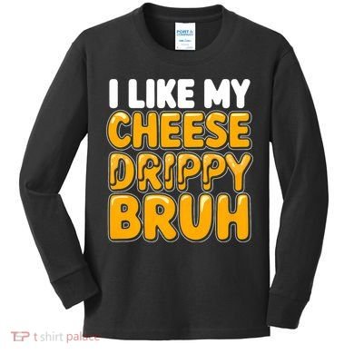 I Like My Cheese Drippy Bruh Funny Meme Kids Long Sleeve Shirt