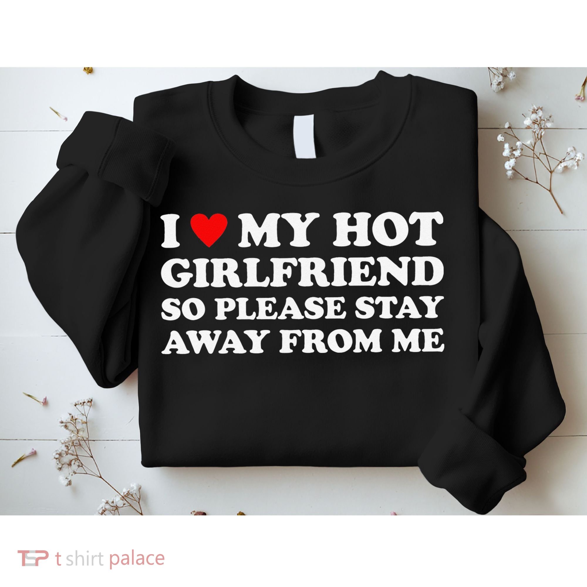 I Love My Hot Girlfriend So Please Stay Away From Me Sweatshirt