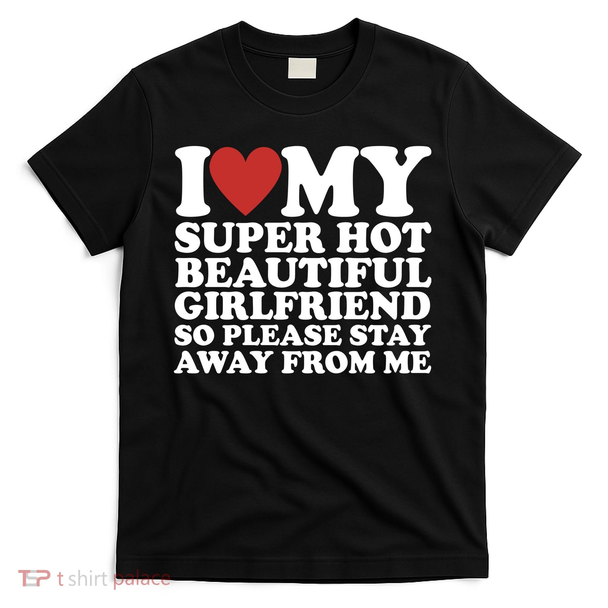 I Love My Super Hot Beautiful Girlfriend So Please Stay Away From Me T-Shirt