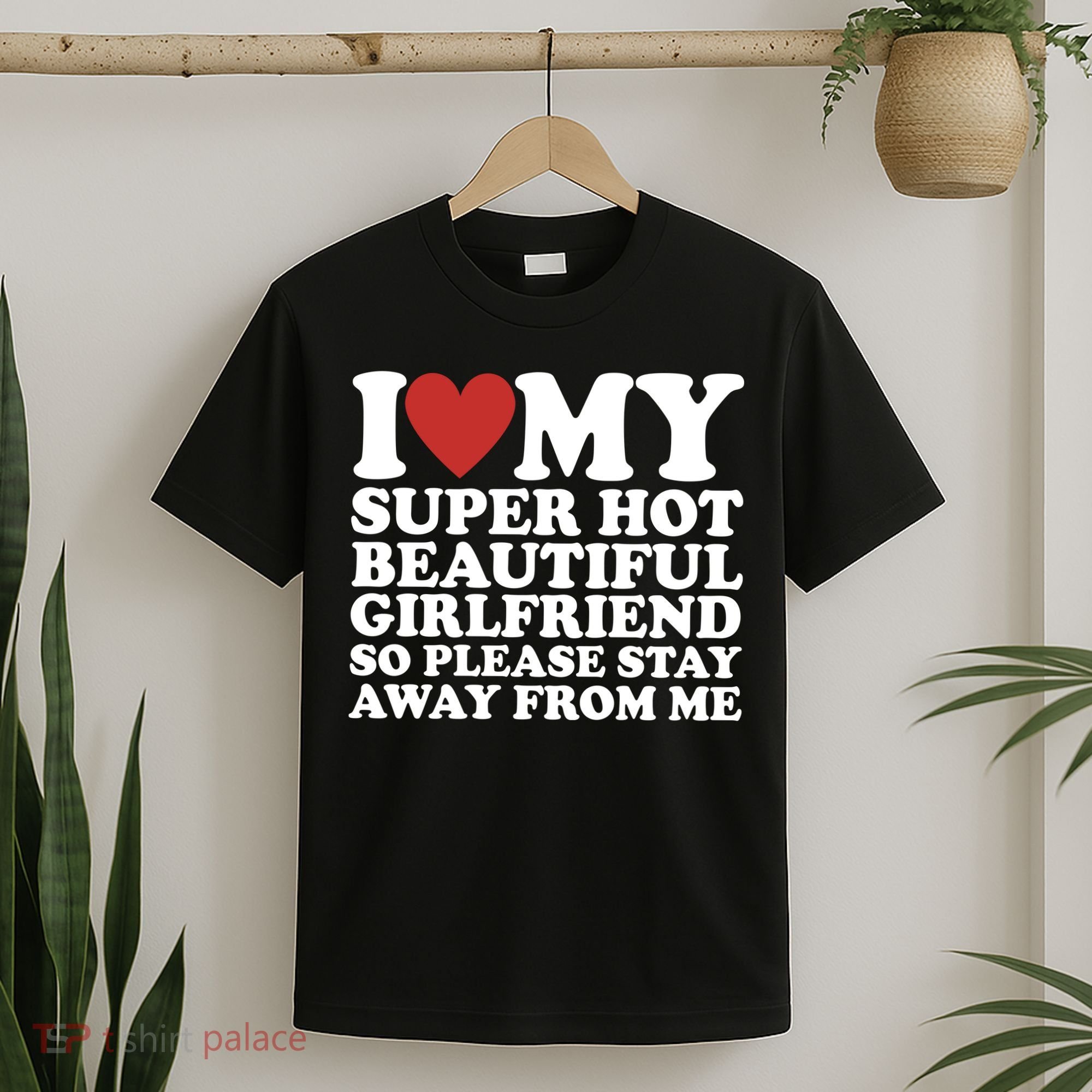 I Love My Super Hot Beautiful Girlfriend So Please Stay Away From Me T-Shirt