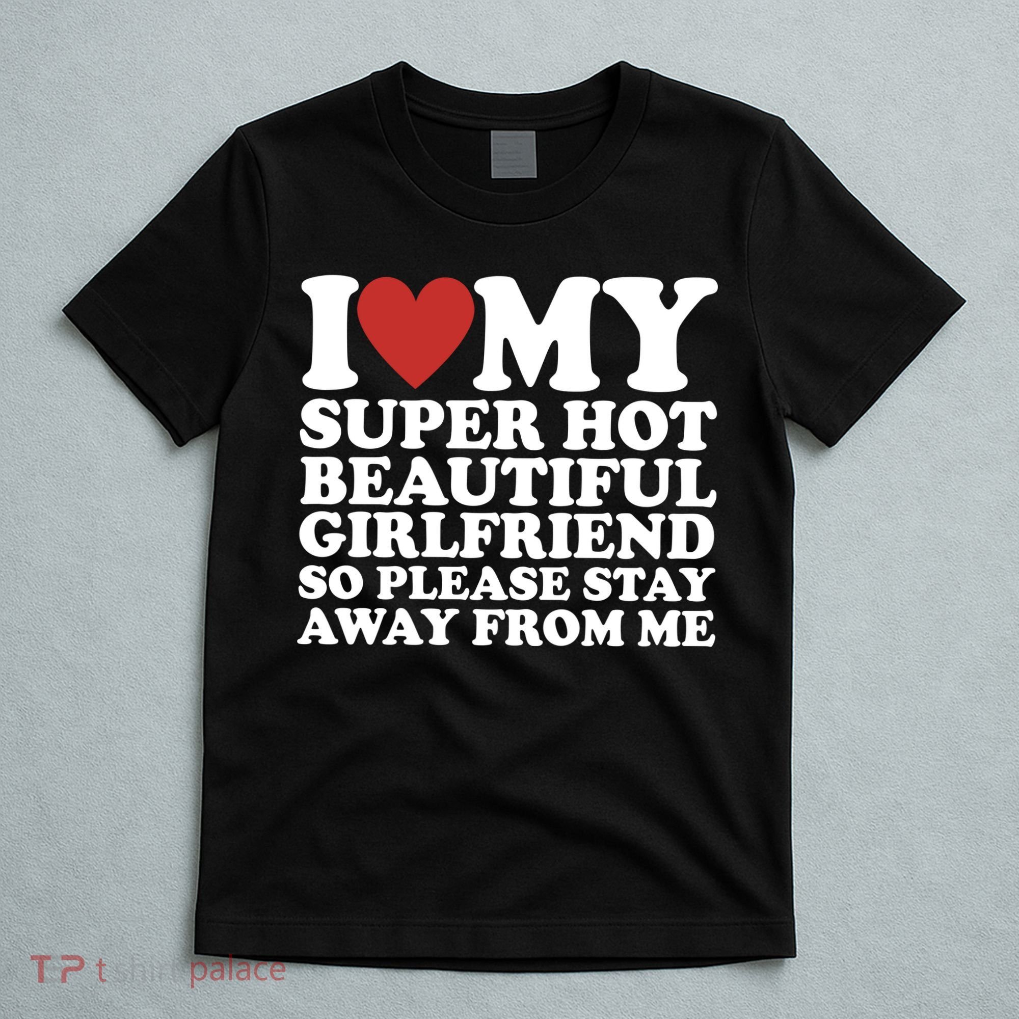 I Love My Super Hot Beautiful Girlfriend So Please Stay Away From Me T-Shirt