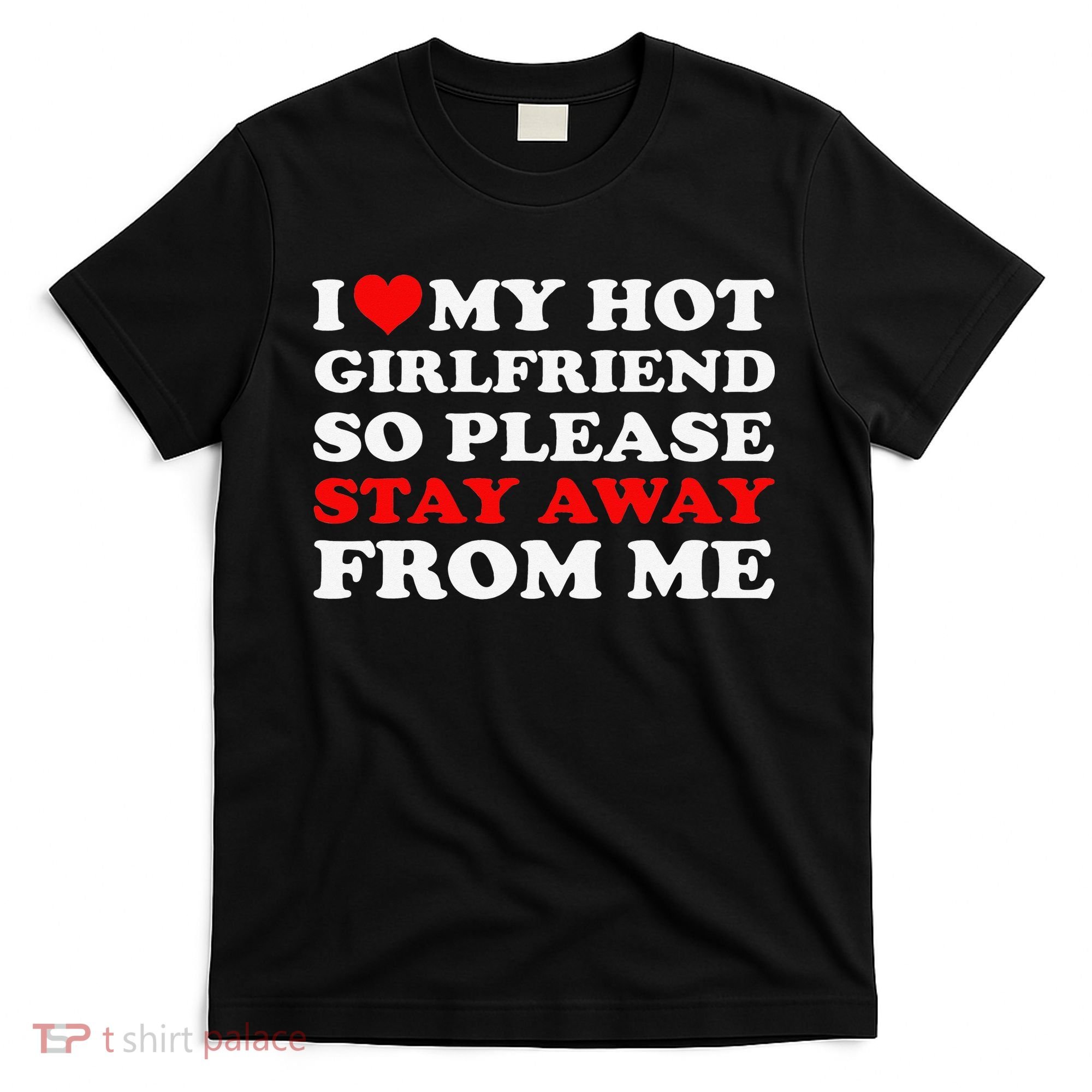 I Love My Hot Girlfriend So Stay Away From Me I Heart My GF T-Shirt