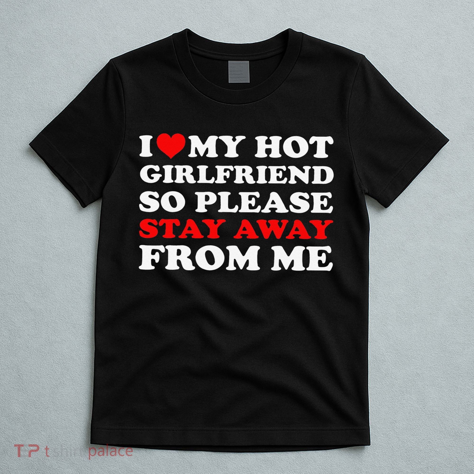I Love My Hot Girlfriend So Stay Away From Me I Heart My GF T-Shirt